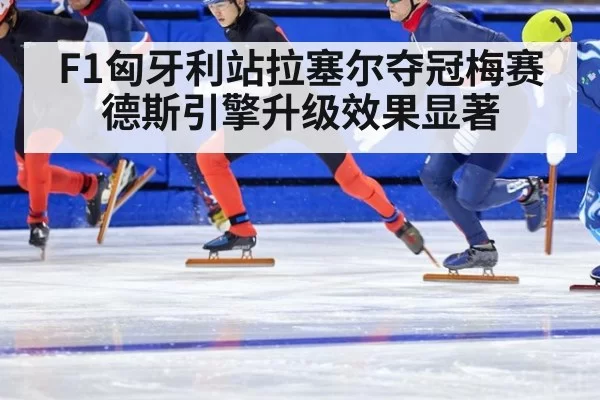 F1匈牙利站拉塞尔夺冠梅赛德斯引擎升级效果显著
