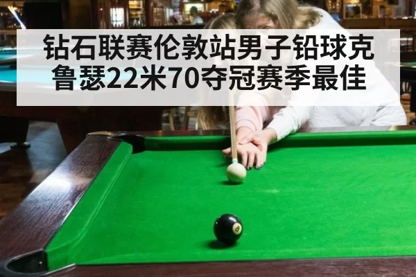 钻石联赛伦敦站男子铅球克鲁瑟22米70夺冠赛季最佳