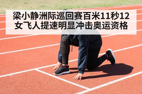 梁小静洲际巡回赛百米11秒12 女飞人提速明显冲击奥运资格