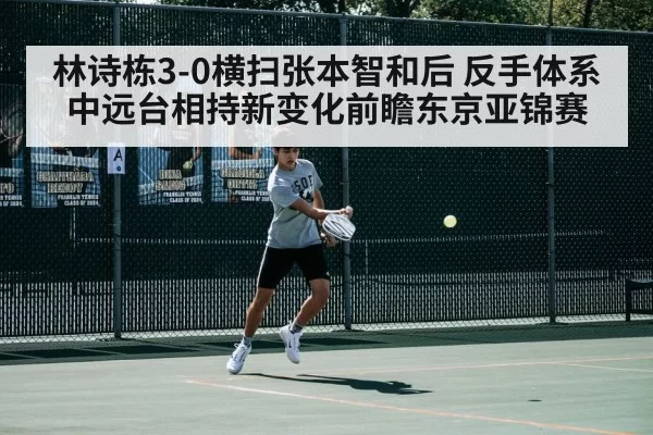 林诗栋3-0横扫张本智和后 反手体系中远台相持新变化前瞻东京亚锦赛