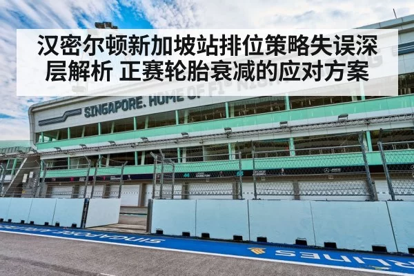 汉密尔顿新加坡站排位策略失误深层解析 正赛轮胎衰减的应对方案